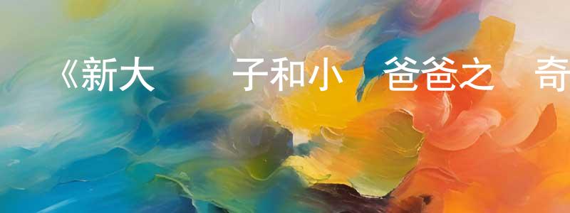 《新大頭兒子和小頭爸爸之傳奇兜兜》詳情介紹_新大頭兒子和小頭爸爸之傳奇兜兜HD在線觀看_新大頭兒子和小頭爸爸之傳奇兜兜迅雷下載_國漫 陳仁升的blog